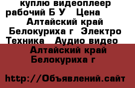 куплю видеоплеер рабочий Б/У › Цена ­ 500 - Алтайский край, Белокуриха г. Электро-Техника » Аудио-видео   . Алтайский край,Белокуриха г.